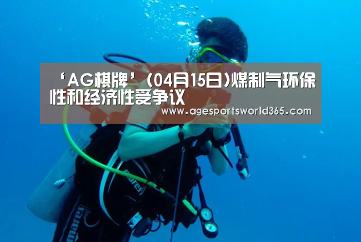 ‘AG棋牌’(04月15日)煤制气环保性和经济性受争议(图3) AG棋牌