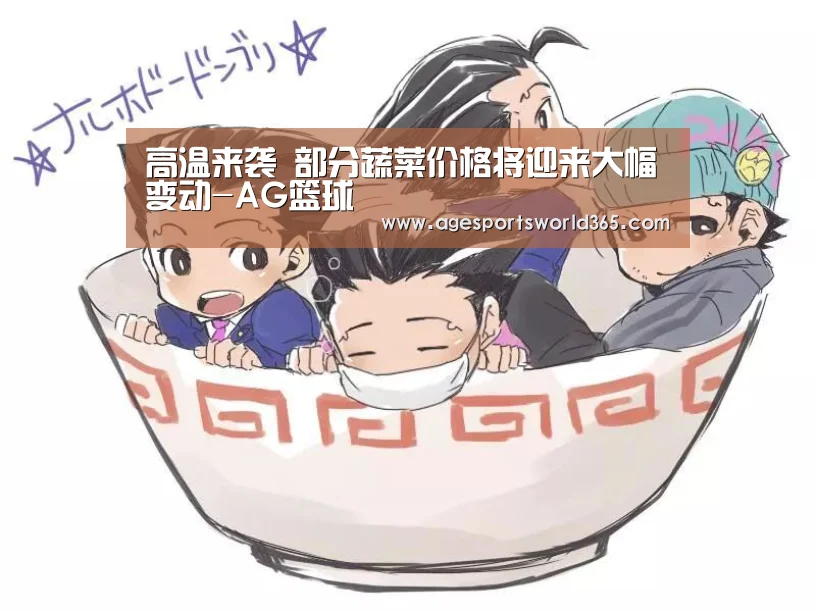 高温来袭 部分蔬菜价格将迎来大幅变动-AG篮球(图4) AG地址