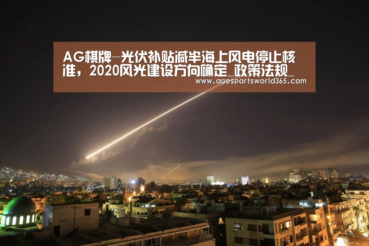 AG棋牌-光伏补贴减半海上风电停止核准,2020风光建设方向确定_政策法规_新闻_矿道网(图1) AG百家乐