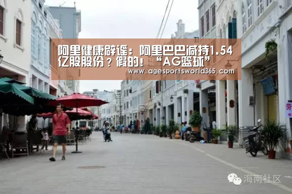 阿里健康辟谣:阿里巴巴减持1.54亿股股份?假的!“AG篮球”(图1) AG百家乐