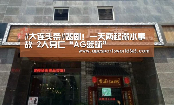 #大连头条#悲剧!一天两起溺水事故 2人身亡“AG篮球”(图3) AG棋牌