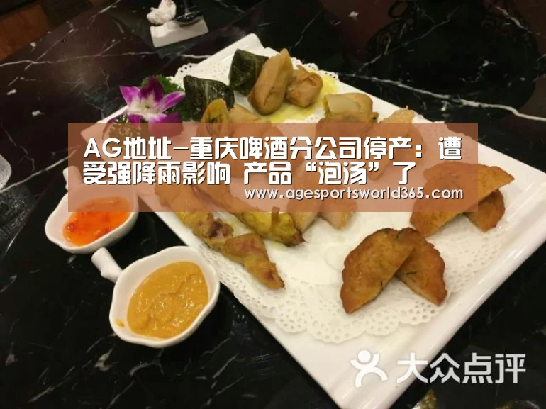 AG地址-重庆啤酒分公司停产:遭受强降雨影响 产品“泡汤”了(图2) AG地址