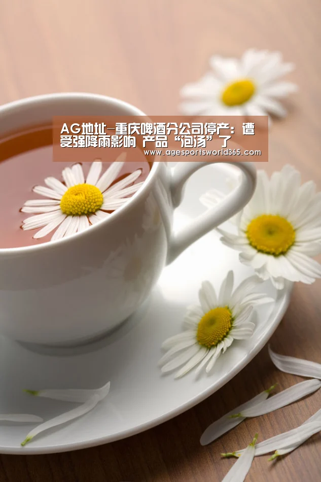AG地址-重庆啤酒分公司停产:遭受强降雨影响 产品“泡汤”了(图1) AG百家乐